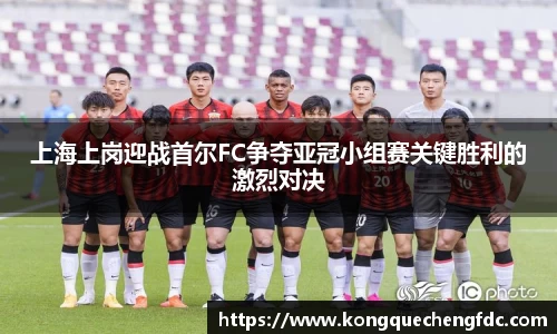 上海上岗迎战首尔FC争夺亚冠小组赛关键胜利的激烈对决
