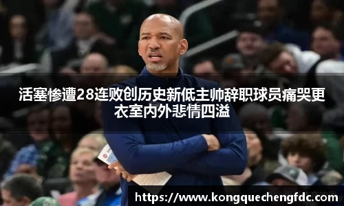 活塞惨遭28连败创历史新低主帅辞职球员痛哭更衣室内外悲情四溢