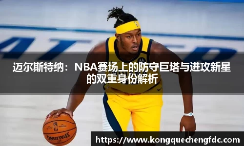 迈尔斯特纳：NBA赛场上的防守巨塔与进攻新星的双重身份解析