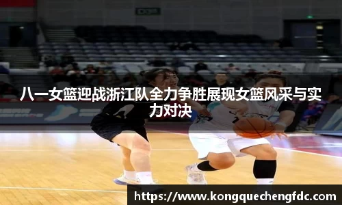 八一女篮迎战浙江队全力争胜展现女篮风采与实力对决
