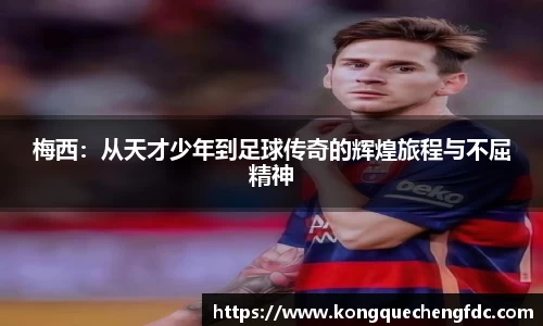 梅西：从天才少年到足球传奇的辉煌旅程与不屈精神