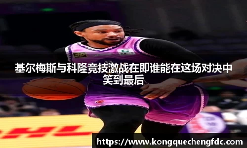 基尔梅斯与科隆竞技激战在即谁能在这场对决中笑到最后