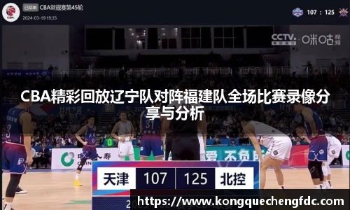 CBA精彩回放辽宁队对阵福建队全场比赛录像分享与分析