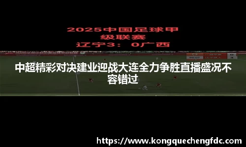 中超精彩对决建业迎战大连全力争胜直播盛况不容错过
