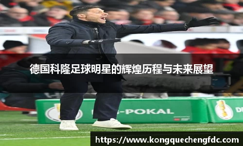 德国科隆足球明星的辉煌历程与未来展望