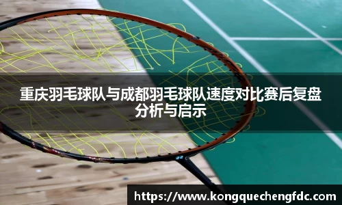 重庆羽毛球队与成都羽毛球队速度对比赛后复盘分析与启示