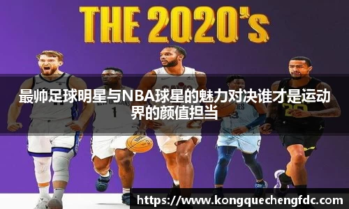 最帅足球明星与NBA球星的魅力对决谁才是运动界的颜值担当